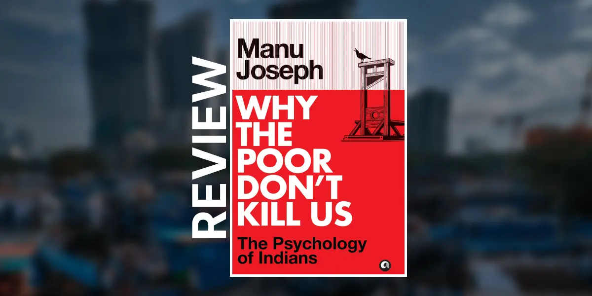 [Review] Why the Poor Don’t Kill Us: The Psychology of Indians by Manu Joseph